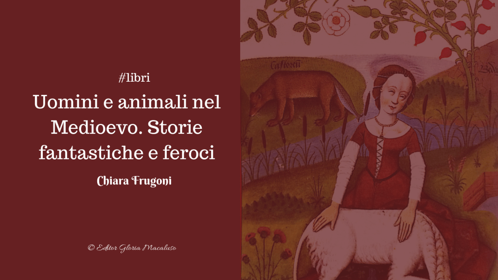 LIBRI: Uomini e Animali nel medioevo. Storie fantastiche e feroci – Chiara&nbsp;Frugoni