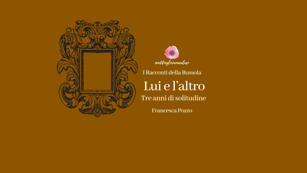“Lui e l’altro. Tre anni di solitudine” di Francesca Pozzo – I Racconti della&nbsp;Bussola